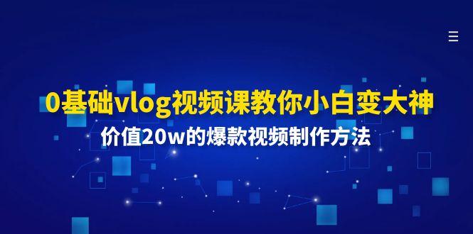 0基础vlog视频课教你小白变大神：价值20w的爆款视频制作方法-识享社