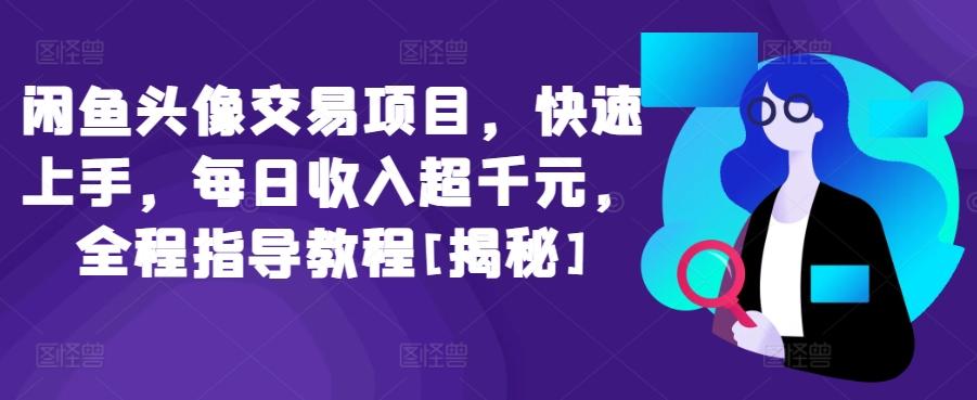 闲鱼头像交易项目，快速上手，每日收入超千元，全程指导教程[揭秘]-识享社