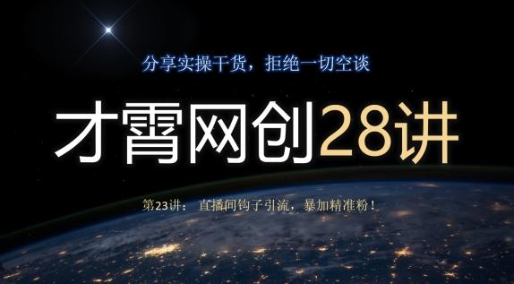 才霄网创28讲第23讲：直播间钩子引流，暴加精准粉！-识享社