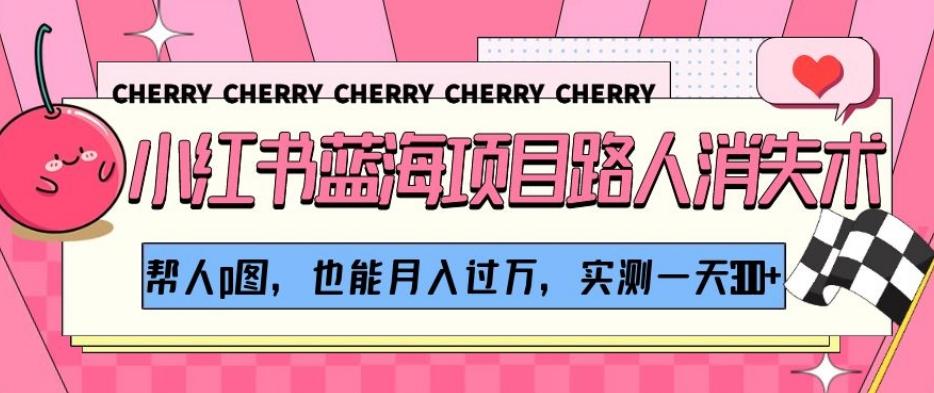 小红书蓝海项目路人消失术，帮人p图，也能月入过万，实测一天300+【揭秘】-识享社