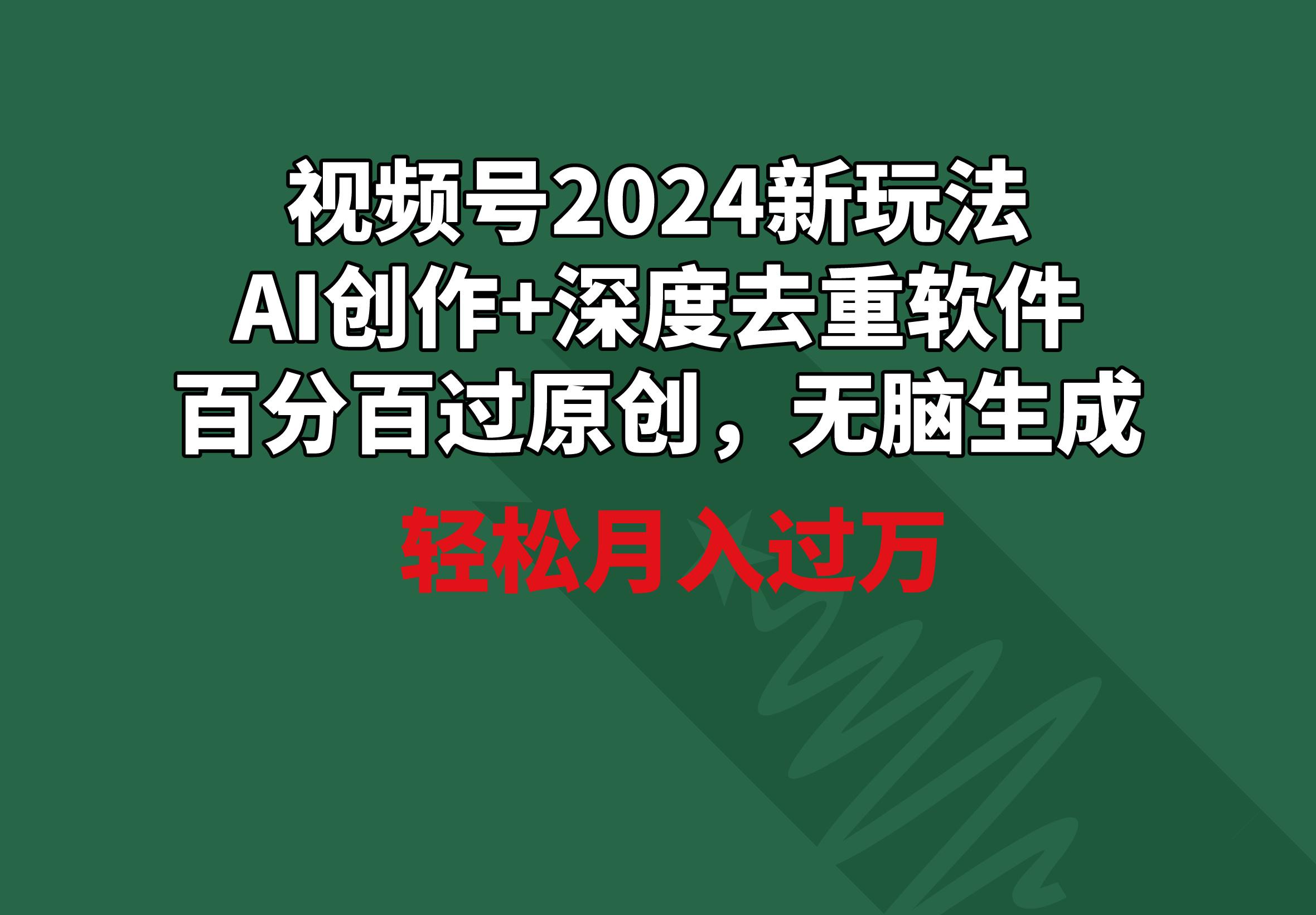 视频号2024新玩法，AI创作+深度去重软件 百分百过原创，无脑生成，月入过万-识享社