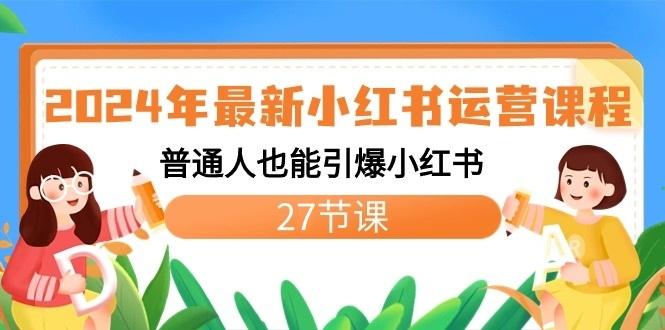 2024年最新小红书运营课程:普通人也能引爆小红书(27节课)-识享社