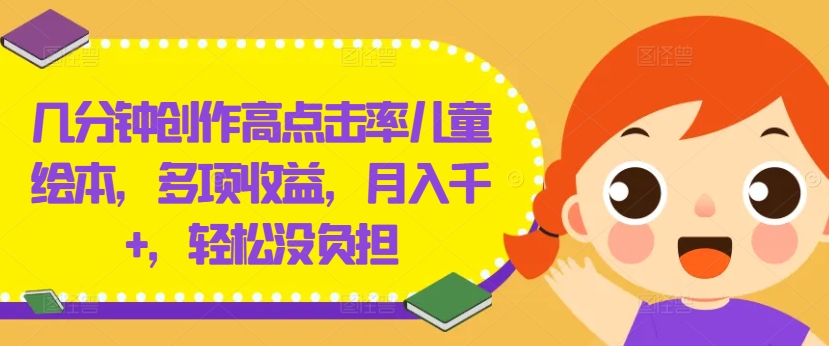 几分钟创作高点击率儿童绘本，多项收益，月入千+，轻松没负担【揭秘】-识享社