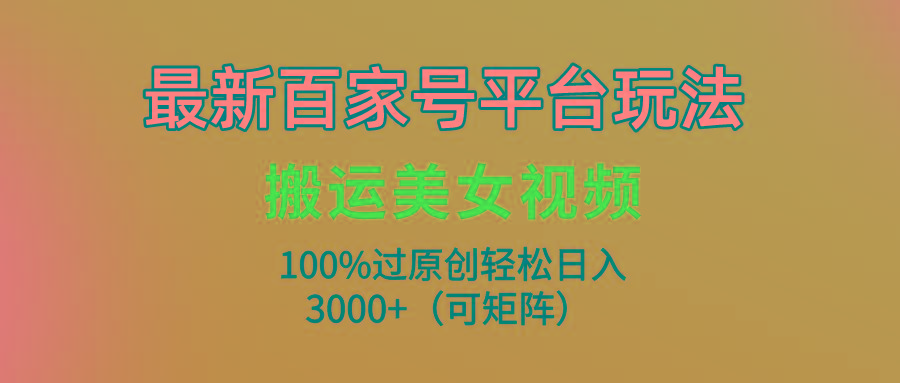 (9852期)最新百家号平台玩法，搬运美女视频100%过原创大揭秘，轻松日入3000+(可…-识享社