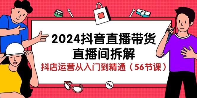 2024抖音直播带货-直播间拆解:抖店运营从入门到精通(56节课-识享社