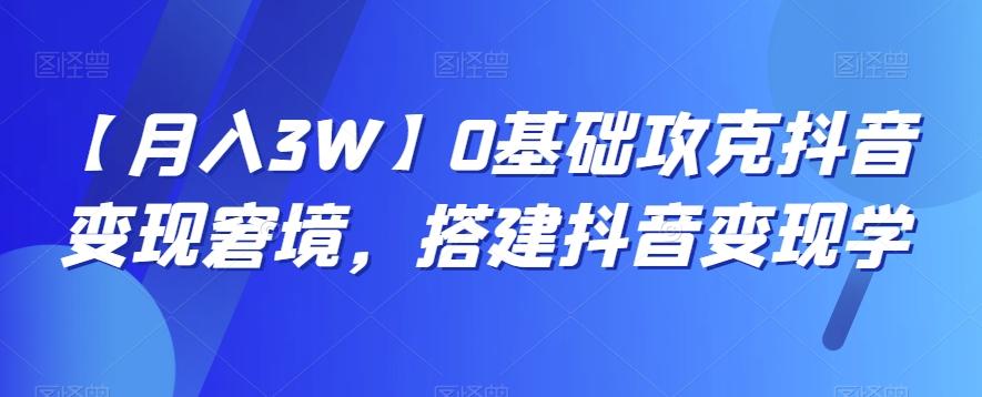 【月入3W】0基础攻克抖音变现窘境，搭建抖音变现学-识享社