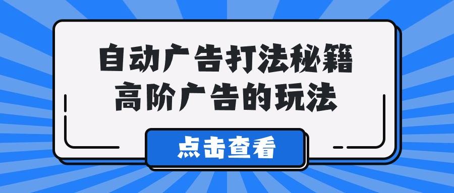 (9298期)A lice自动广告打法秘籍，高阶广告的玩法-识享社