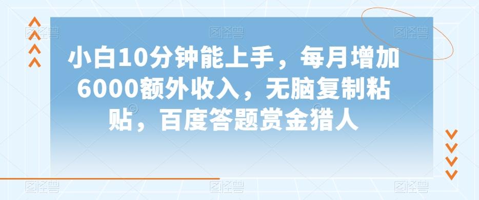 小白10分钟能上手，每月增加6000额外收入，无脑复制粘贴‌，百度答题赏金猎人【揭秘】-识享社