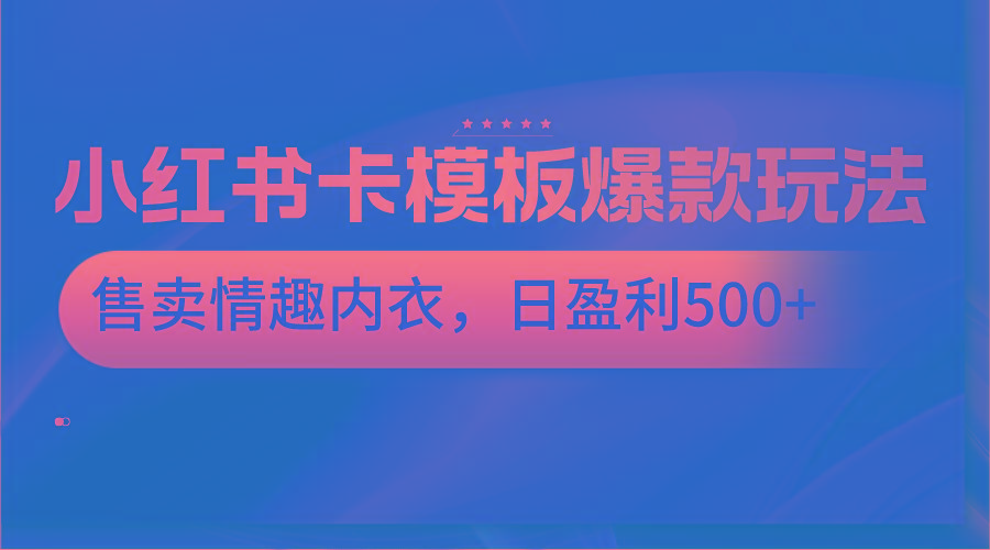 小红书卡模板爆款玩法，售卖情趣内衣，日盈利500+-识享社