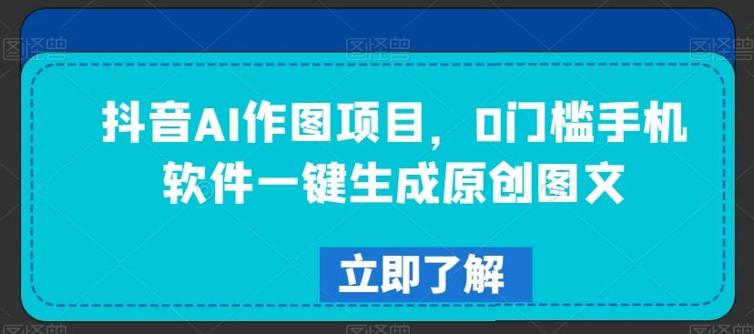 抖音AI作图项目,0门槛手机软件一键生成原创图文【揭秘】