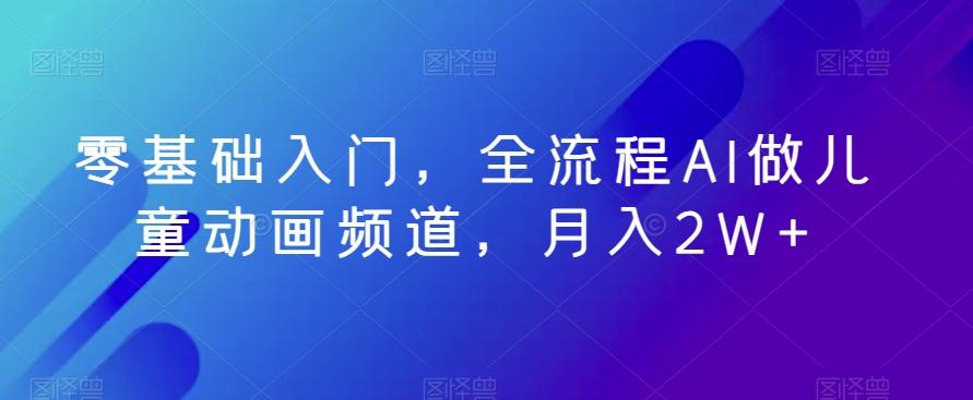 零基础入门，全流程AI做儿童动画频道，月入2W+-识享社