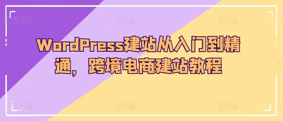WordPress建站从入门到精通，跨境电商建站教程-识享社