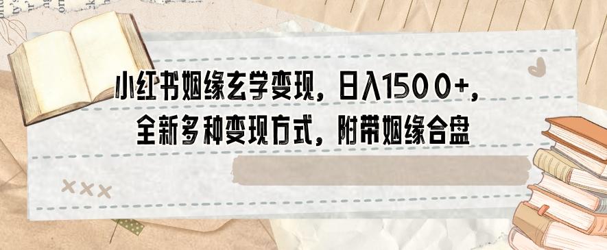 小红书姻缘玄学变现，日入1500+，全新多种变现方式，附带姻缘合盘【揭秘】-识享社