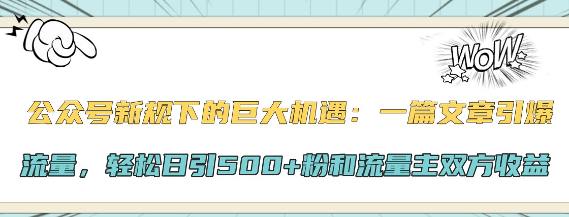 公众号新规下的巨大机遇：一篇文章引爆流量，轻松日引500+粉和流量主双方收益-识享社