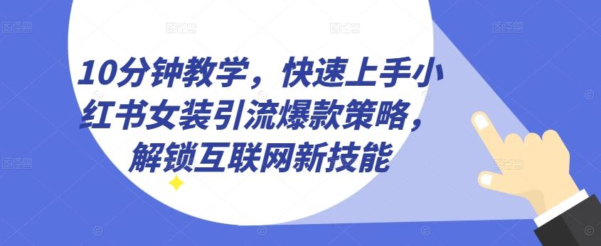 10分钟教学，快速上手小红书女装引流爆款策略，解锁互联网新技能【揭秘】-识享社
