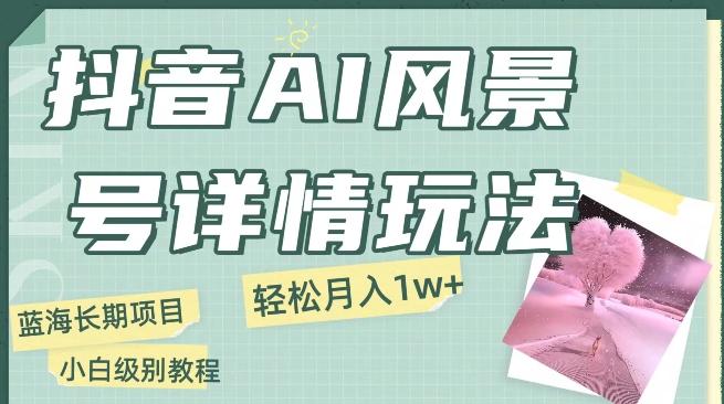 抖音AI风景号月入1万+详细教程玩法手机即可制作，小白轻松上手-识享社