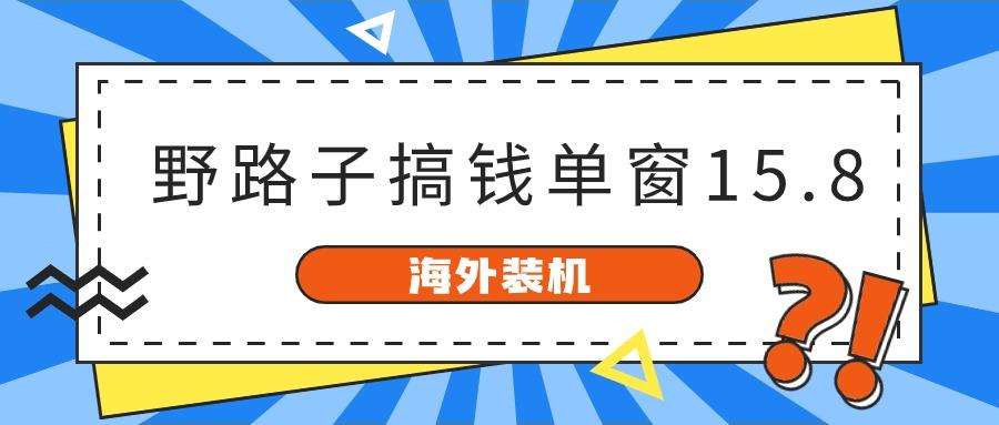海外装机,野路子搞钱,单窗口15.8,亲测已变现10000+-识享社