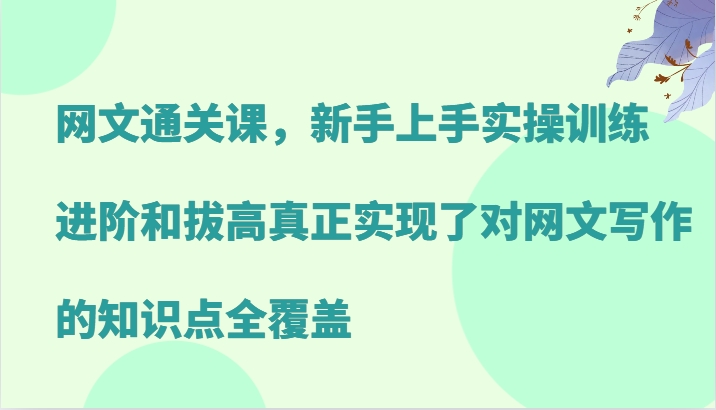 网文通关课，新手上手实操训练，进阶和拔高真正实现了对网文写作的知识点全覆盖-识享社
