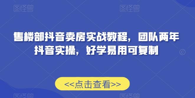 售楼部抖音卖房实战教程，团队两年抖音实操，好学易用可复制-识享社