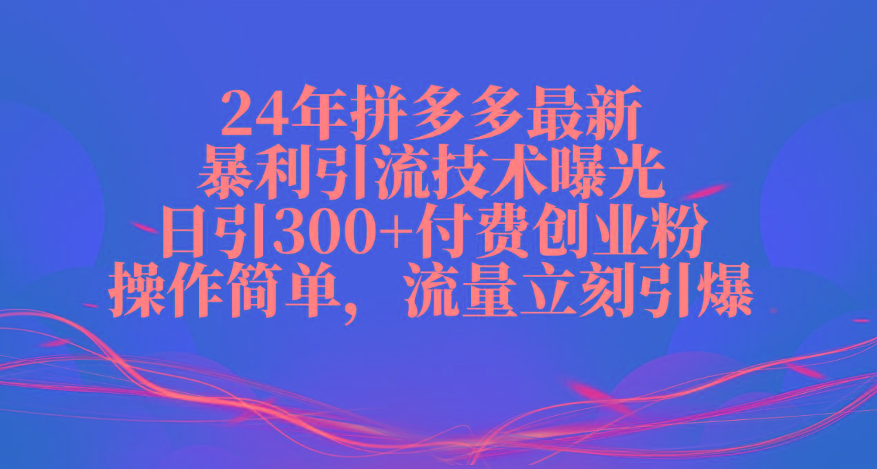 24年拼多多最新暴利引流技术曝光，日引300+付费创业粉，操作简单，流量…-识享社