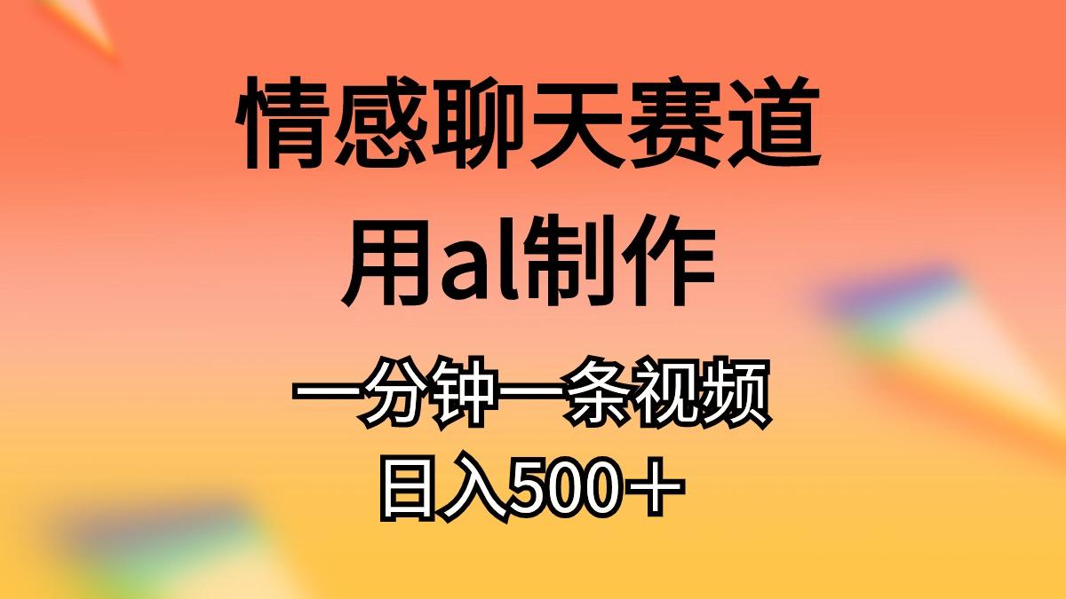 情感聊天赛道用al制作一分钟一条视频日入500＋-识享社