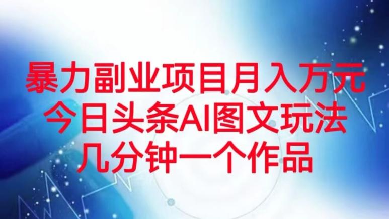 暴力副业项目月入万元，今日头条AI图文玩法，几分钟一个作品-识享社