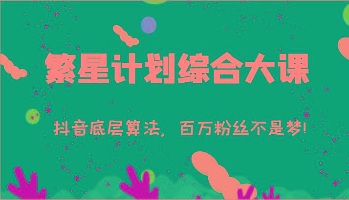 2024繁星计划综合大课:抖音底层算法,百万粉丝不是梦!(77节)-识享社