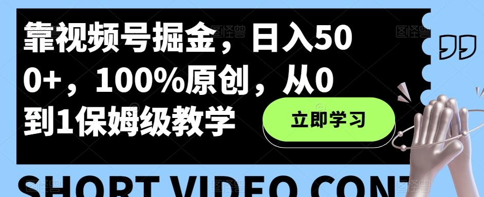 靠视频号掘金,日入500+,100%原创,从0到1保姆级教学-识享社