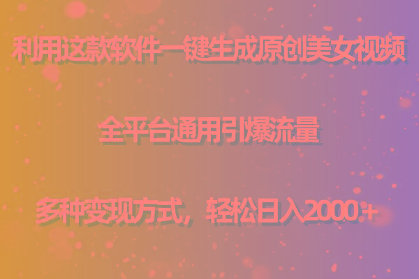 用这款软件一键生成原创美女视频 全平台通用引爆流量 多种变现 日入2000+-识享社