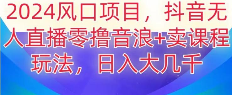 2024风口项目，抖音无人主播撸音浪+卖课程玩法，日入大几千【揭秘】-识享社
