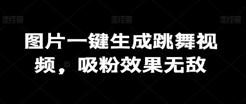 图片一键生成跳舞视频，吸粉效果无敌-识享社