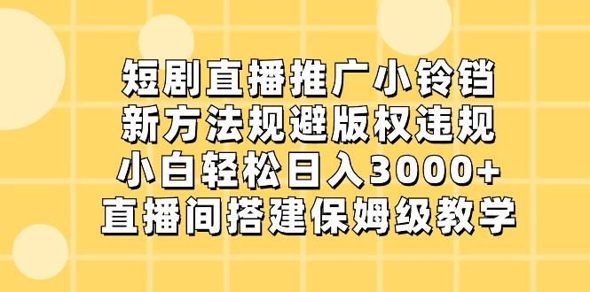 短剧直播推广小铃铛,小白轻松日入3000+,新方法规避版权违规,直播间搭建保姆级教学-识享社