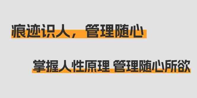 痕迹识人，管理随心：掌握人性原理 管理随心所欲(31节课)-识享社