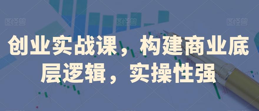 创业实战课，​构建商业底层逻辑，实操性强-识享社