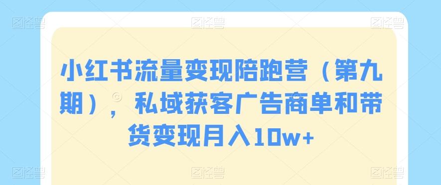 小红书流量变现陪跑营（第九期），私域获客广告商单和带货变现月入10w+-识享社