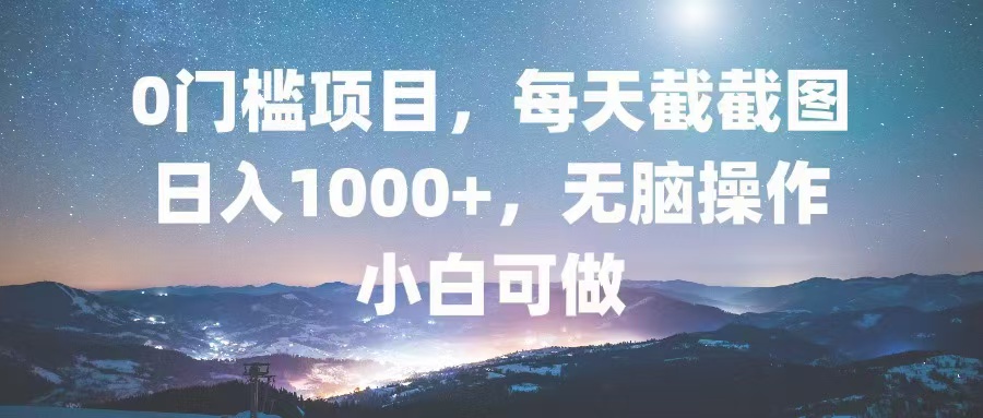 0门槛项目，每天截截图，日入1000+，轻松无脑，小白可做-识享社