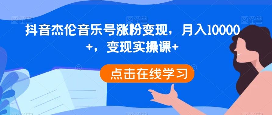抖音杰伦音乐号涨粉变现，月入10000+，变现实操课+-识享社