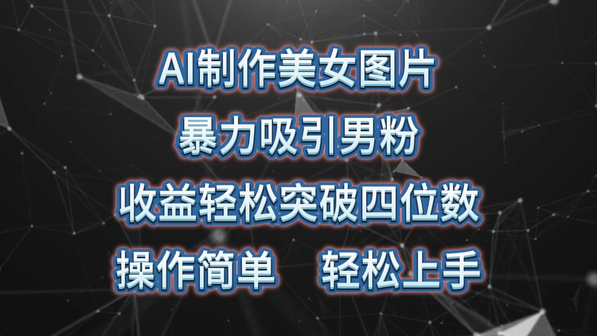 AI制作美女图片，暴力吸引男粉，收益轻松突破四位数，操作简单 上手难度低-识享社
