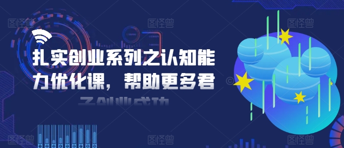 扎实创业系列之认知能力优化课，帮助更多君子创业成功-识享社