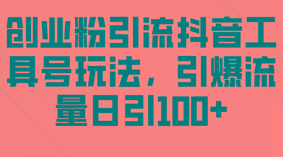 (9917期)创业粉引流抖音工具号玩法，引爆流量日引100+-识享社