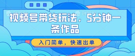 视频号带货玩法，5分钟一条作品，入门简单，快速出单【揭秘】-识享社
