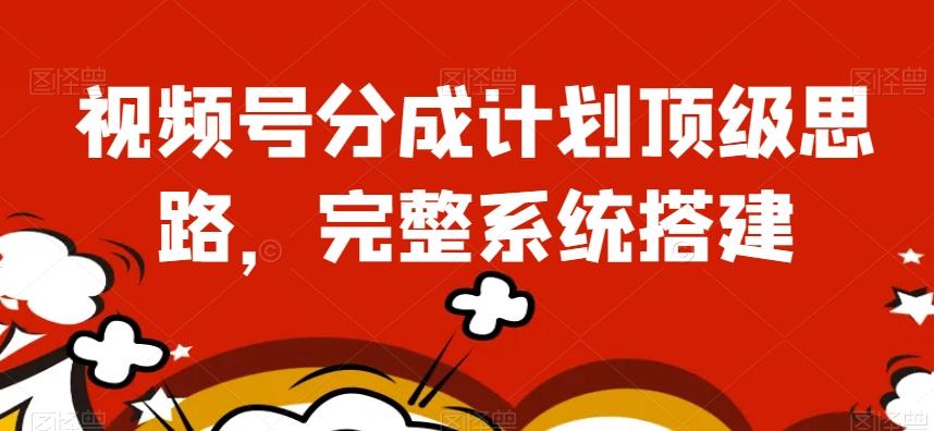 视频号分成计划顶级思路，完整系统搭建【揭秘】-识享社