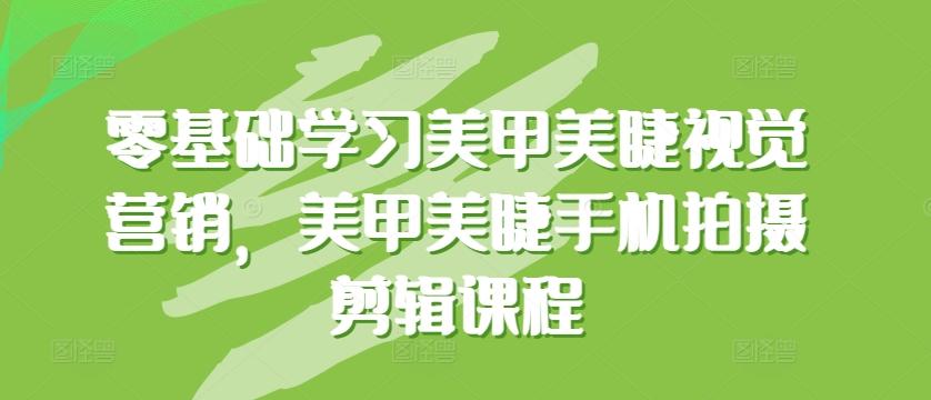 零基础学习美甲美睫视觉营销，美甲美睫手机拍摄剪辑课程-识享社