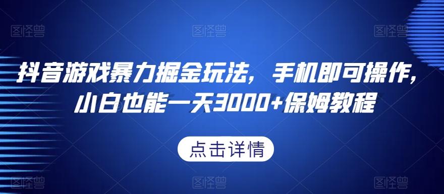 抖音游戏暴力掘金玩法，手机即可操作，小白也能一天3000+保姆教程【揭秘】-识享社