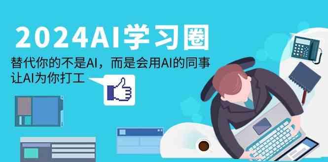 2024AI学习圈:替代你的不是AI,而是会用AI的同事,让AI为你打工-识享社