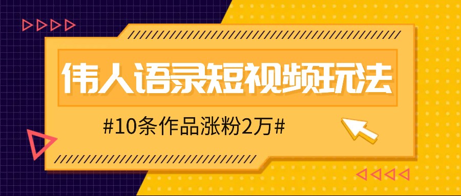 人人可做的伟人语录视频玩法,零成本零门槛,10条作品轻松涨粉2万-识享社