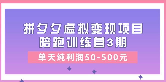某收费培训《拼夕夕虚拟变现项目陪跑训练营3期》单天纯利润50-500元-识享社
