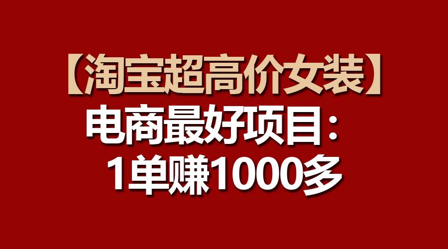 【淘宝超高价女装】电商最好项目：一单赚1000多-识享社