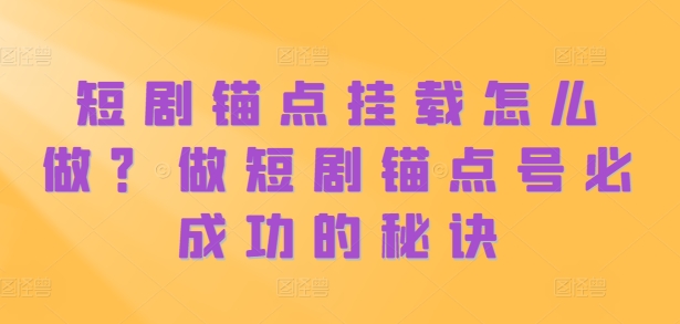 短剧锚点挂载怎么做?做短剧锚点号必成功的秘诀-识享社