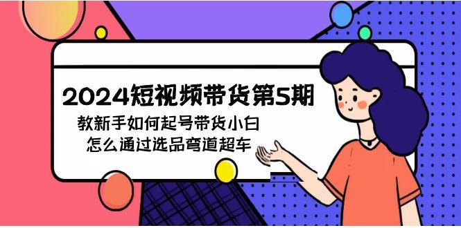 (9844期)2024短视频带货第5期,教新手如何起号,带货小白怎么通过选品弯道超车-识享社
